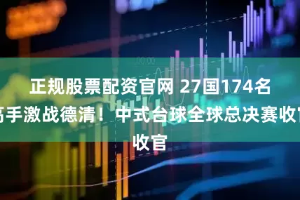 正规股票配资官网 27国174名高手激战德清！中式台球全球总决赛收官