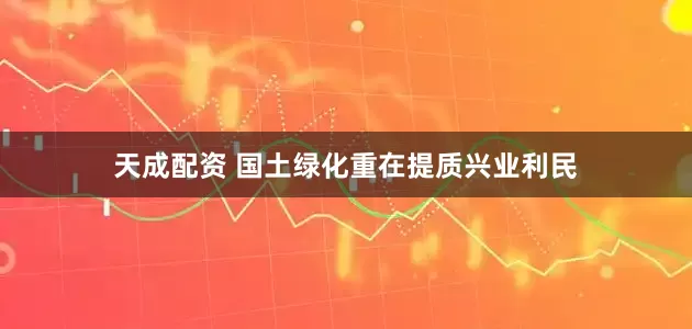 天成配资 国土绿化重在提质兴业利民