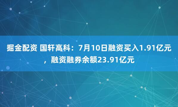 掘金配资 国轩高科：7月10日融资买入1.91亿元，融资融券余额23.91亿元