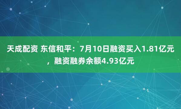 天成配资 东信和平：7月10日融资买入1.81亿元，融资融券余额4.93亿元