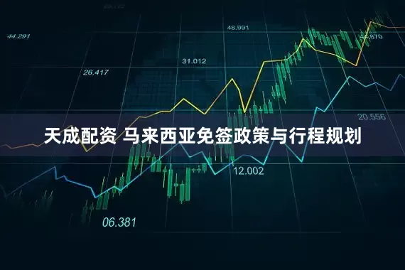 天成配资 马来西亚免签政策与行程规划