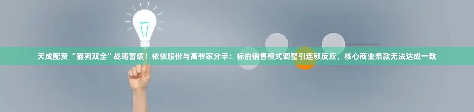 天成配资 “猫狗双全”战略暂缓！依依股份与高爷家分手：标的销售模式调整引连锁反应，核心商业条款无法达成一致