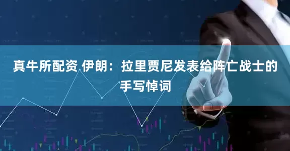 真牛所配资 伊朗：拉里贾尼发表给阵亡战士的手写悼词