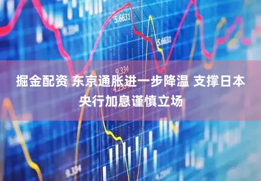 掘金配资 东京通胀进一步降温 支撑日本央行加息谨慎立场