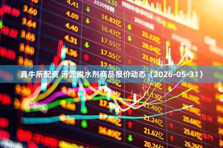 真牛所配资 污泥脱水剂商品报价动态（2026-05-31）