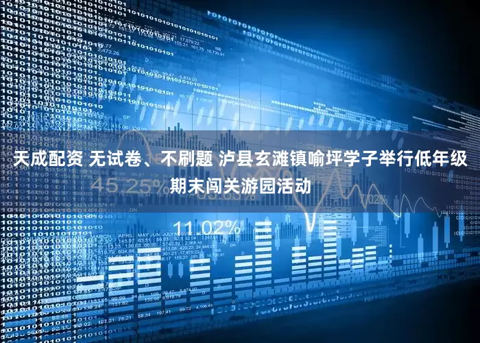 天成配资 无试卷、不刷题 泸县玄滩镇喻坪学子举行低年级期末闯关游园活动
